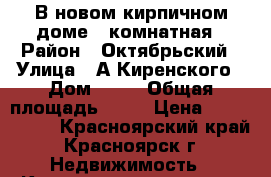 В новом кирпичном доме 2-комнатная › Район ­ Октябрьский › Улица ­ А.Киренского › Дом ­ 32 › Общая площадь ­ 50 › Цена ­ 3 905 000 - Красноярский край, Красноярск г. Недвижимость » Квартиры продажа   . Красноярский край,Красноярск г.